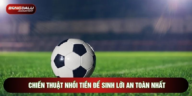 Chiến thuật nhồi tiền để sinh lời an toàn nhất