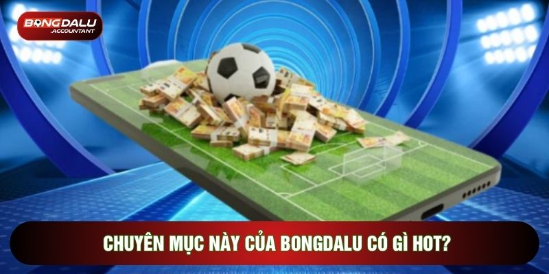 Chuyên mục này của Bongdalu có gì hot?