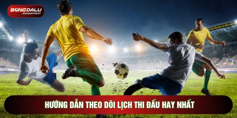 Hướng dẫn theo dõi lịch thi đấu hay nhất