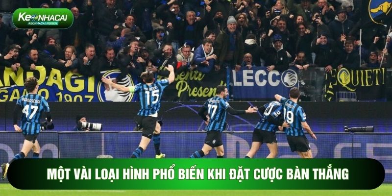Một vài loại hình phổ biến khi đặt cược bàn thắng
