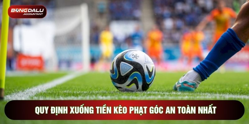 Quy định xuống tiền kèo phạt góc an toàn nhất