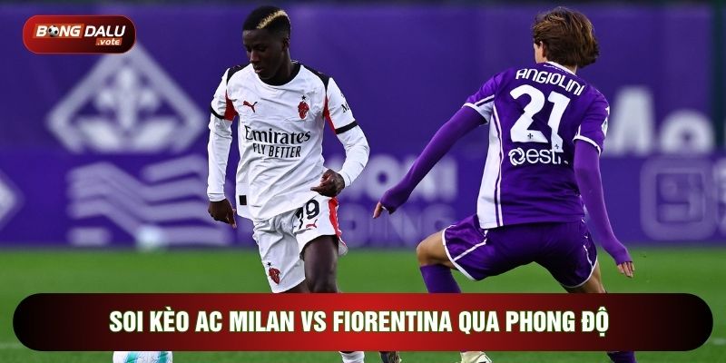 Soi kèo AC Milan vs Fiorentina qua phong độ