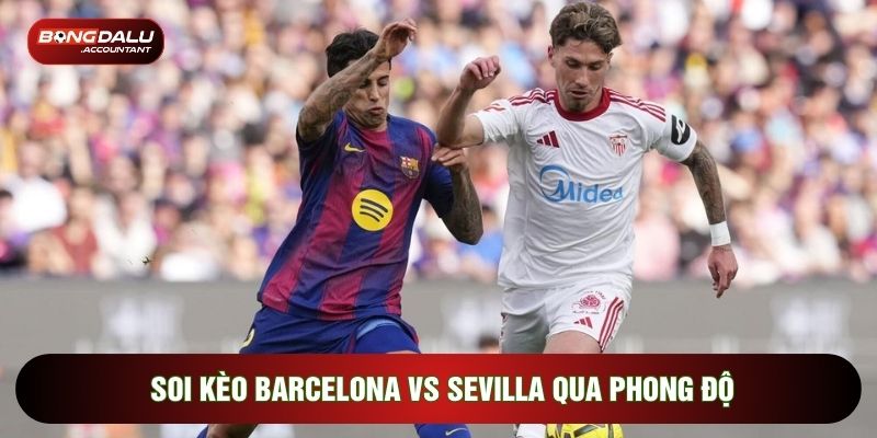 Soi kèo Barcelona vs Sevilla qua phong độ