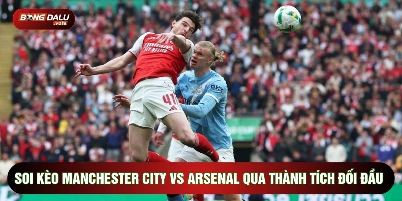 Soi kèo Manchester City vs Arsenal qua thành tích đối đầu